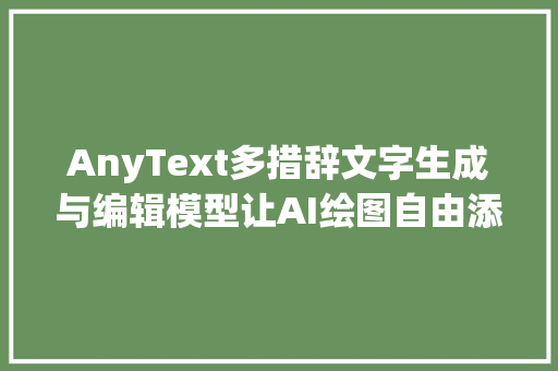 AnyText多措辞文字生成与编辑模型让AI绘图自由添加精致文字