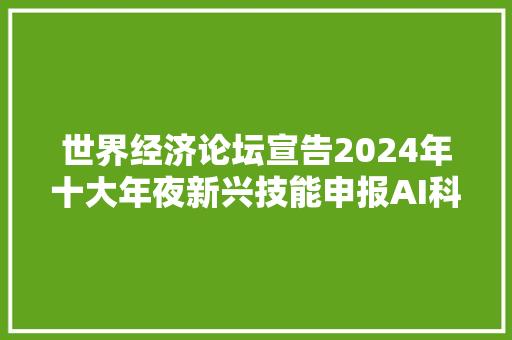 世界经济论坛宣告2024年十大年夜新兴技能申报AI科学创造移植基因组学等上榜