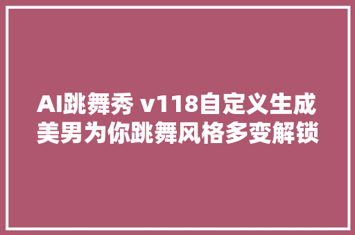 AI跳舞秀 v118自定义生成美男为你跳舞风格多变解锁会员