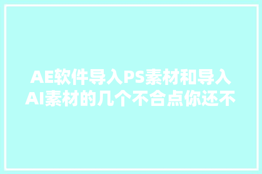 AE软件导入PS素材和导入AI素材的几个不合点你还不知道吗