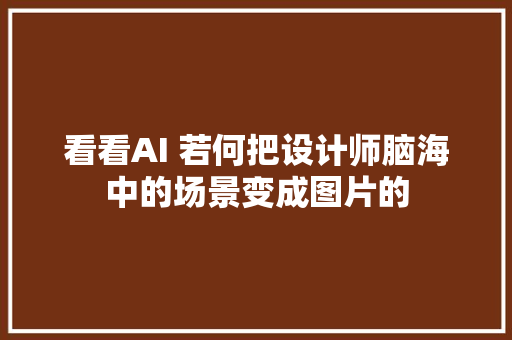 看看AI 若何把设计师脑海中的场景变成图片的