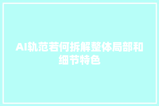 AI轨范若何拆解整体局部和细节特色