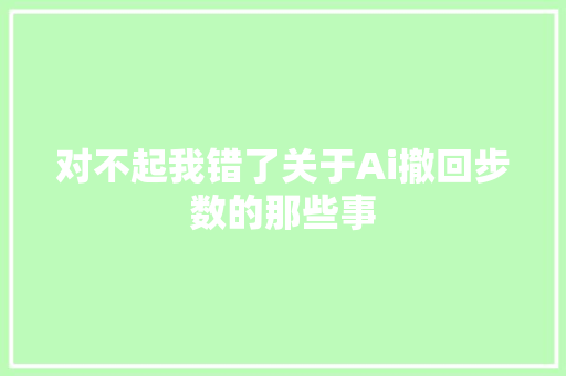 对不起我错了关于Ai撤回步数的那些事