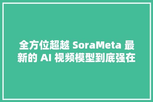 全方位超越 SoraMeta 最新的 AI 视频模型到底强在哪里