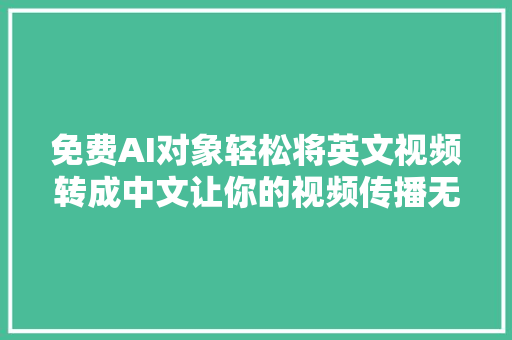 免费AI对象轻松将英文视频转成中文让你的视频传播无国界