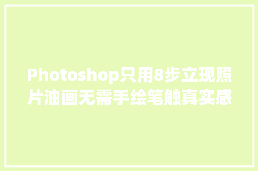 Photoshop只用8步立现照片油画无需手绘笔触真实感历历在目