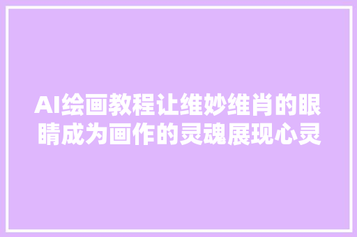 AI绘画教程让维妙维肖的眼睛成为画作的灵魂展现心灵的深邃