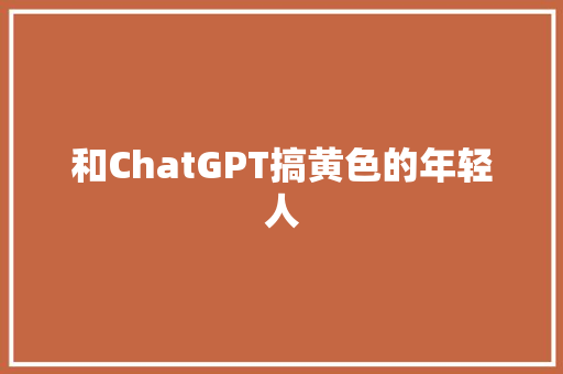 和ChatGPT搞黄色的年轻人