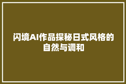 闪境AI作品探秘日式风格的自然与调和