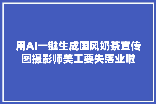 用AI一键生成国风奶茶宣传图摄影师美工要失落业啦