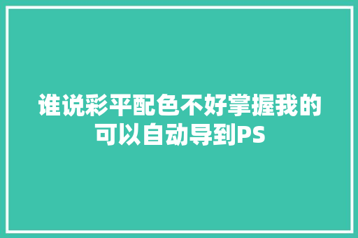 谁说彩平配色不好掌握我的可以自动导到PS