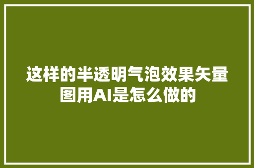 这样的半透明气泡效果矢量图用AI是怎么做的