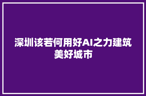 深圳该若何用好AI之力建筑美好城市