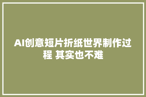 AI创意短片折纸世界制作过程 其实也不难