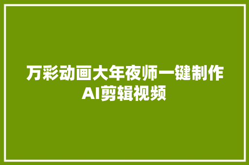 万彩动画大年夜师一键制作AI剪辑视频