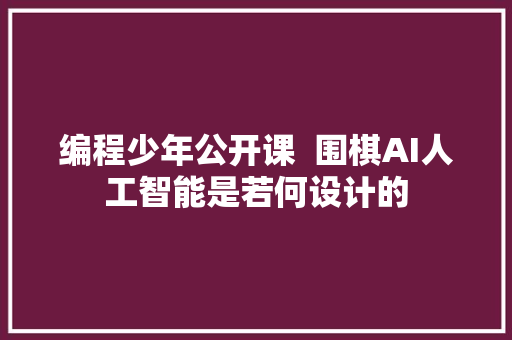 编程少年公开课  围棋AI人工智能是若何设计的