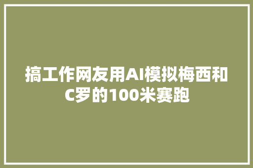 搞工作网友用AI模拟梅西和C罗的100米赛跑