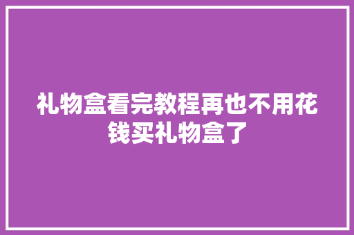 礼物盒看完教程再也不用花钱买礼物盒了