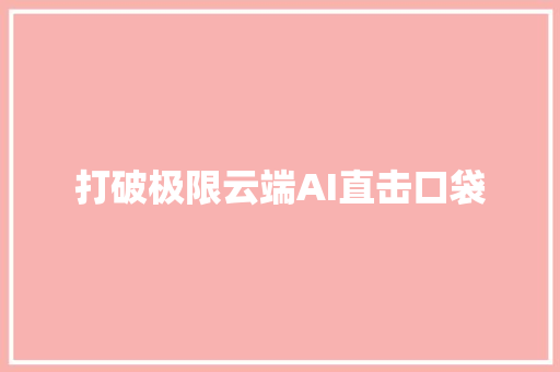 打破极限云端AI直击口袋