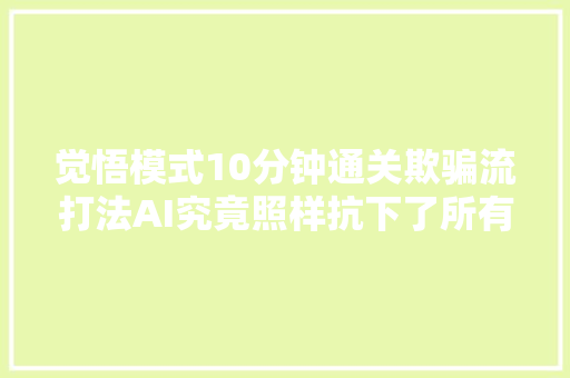 觉悟模式10分钟通关欺骗流打法AI究竟照样抗下了所有