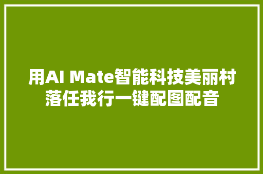 用AI Mate智能科技美丽村落任我行一键配图配音