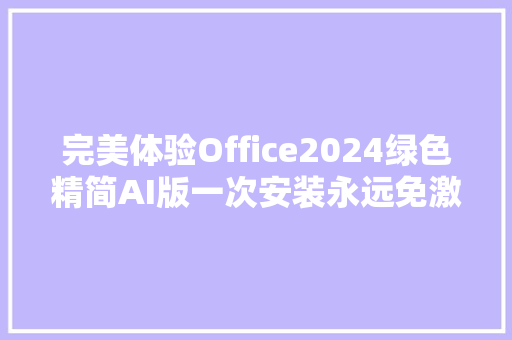 完美体验Office2024绿色精简AI版一次安装永远免激活