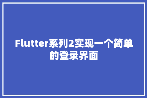 Flutter系列2实现一个简单的登录界面