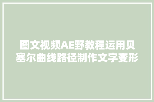 图文视频AE野教程运用贝塞尔曲线路径制作文字变形动画