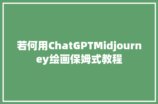 若何用ChatGPTMidjourney绘画保姆式教程