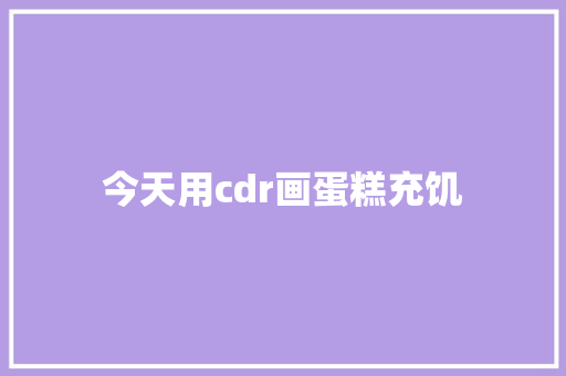 今天用cdr画蛋糕充饥