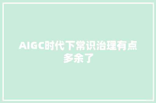 AIGC时代下常识治理有点多余了