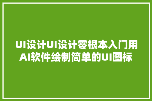 UI设计UI设计零根本入门用AI软件绘制简单的UI图标