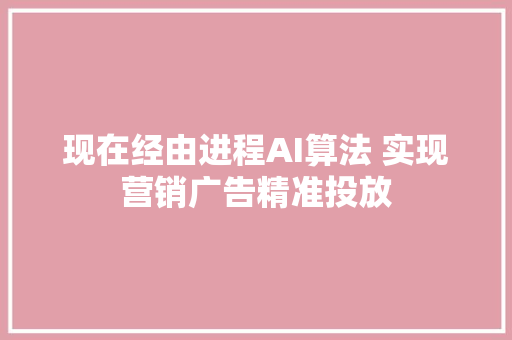 现在经由进程AI算法 实现营销广告精准投放