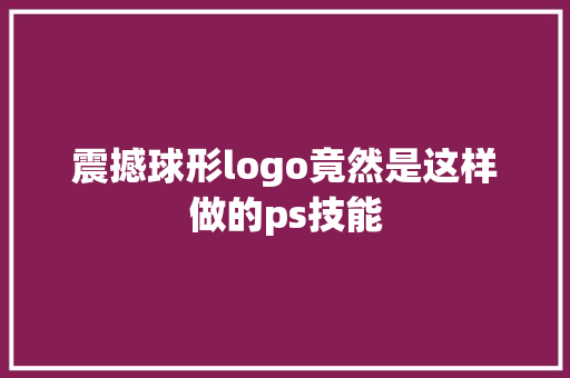 震撼球形logo竟然是这样做的ps技能