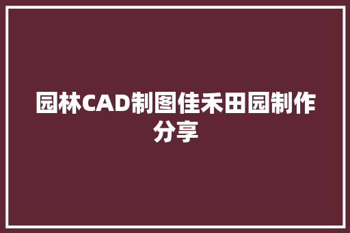 园林CAD制图佳禾田园制作分享