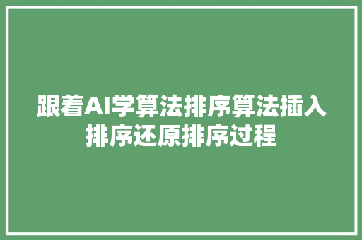 跟着AI学算法排序算法插入排序还原排序过程