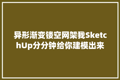 异形渐变镂空网架我SketchUp分分钟给你建模出来