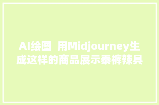 AI绘图  用Midjourney生成这样的商品展示泰裤辣具体教程