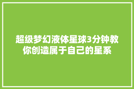 超级梦幻液体星球3分钟教你创造属于自己的星系