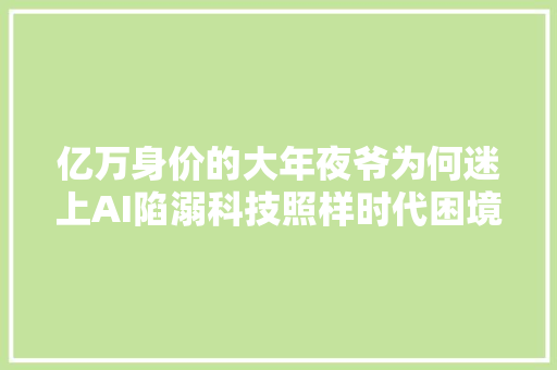 亿万身价的大年夜爷为何迷上AI陷溺科技照样时代困境