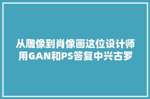 从雕像到肖像画这位设计师用GAN和PS答复中兴古罗马皇帝群像