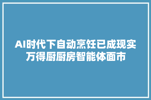 AI时代下自动烹饪已成现实万得厨厨房智能体面市