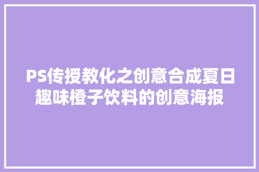 PS传授教化之创意合成夏日趣味橙子饮料的创意海报