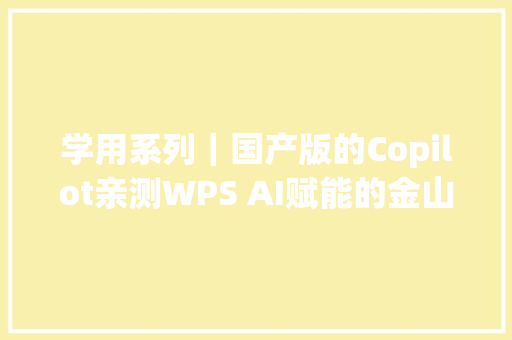 学用系列｜国产版的Copilot亲测WPS AI赋能的金山文档智能套件