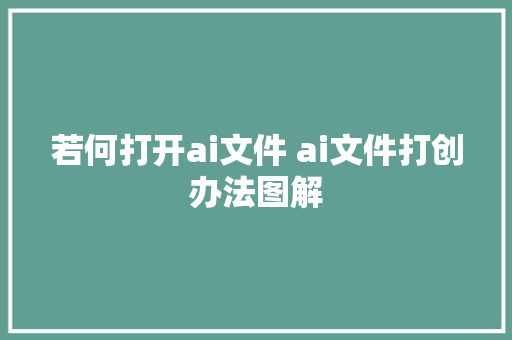 若何打开ai文件 ai文件打创办法图解