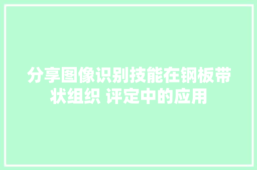 分享图像识别技能在钢板带状组织 评定中的应用