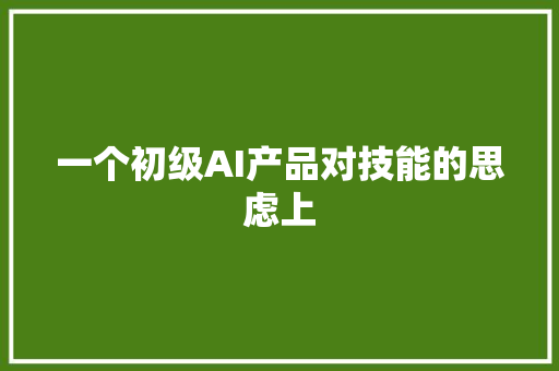 一个初级AI产品对技能的思虑上