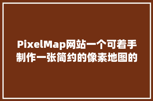 PixelMap网站一个可着手制作一张简约的像素地图的网站真心不错