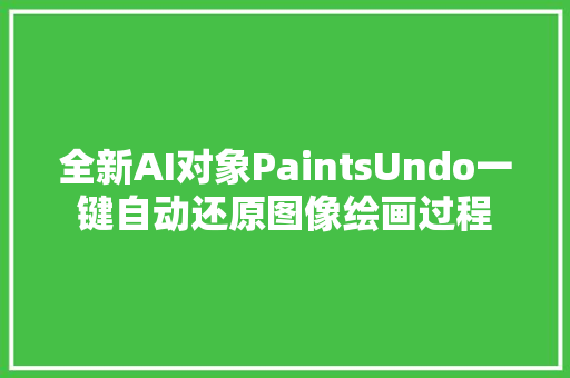 全新AI对象PaintsUndo一键自动还原图像绘画过程