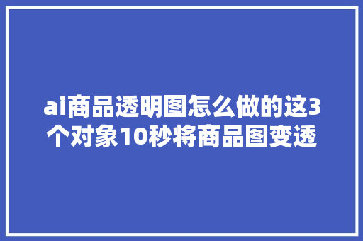 ai商品透明图怎么做的这3个对象10秒将商品图变透明底